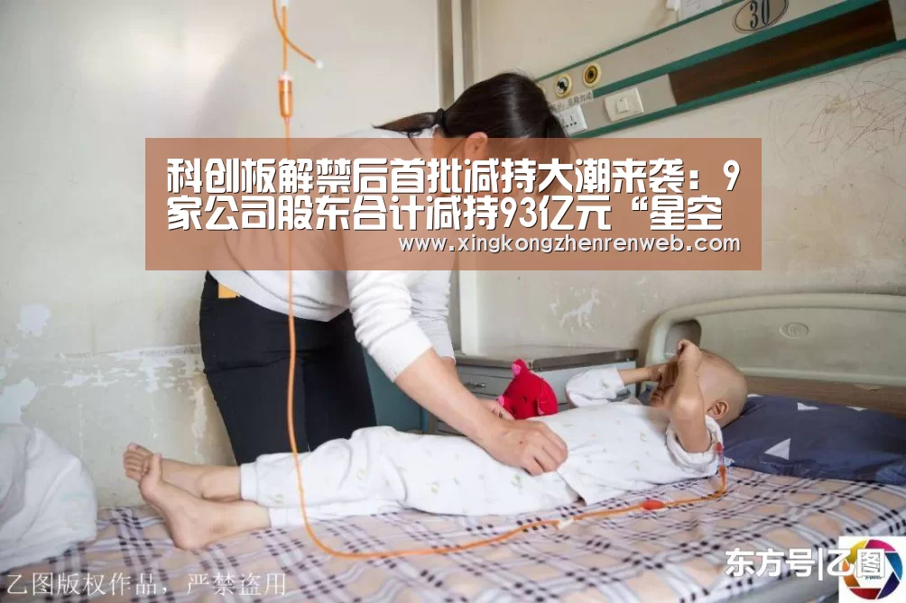 科创板解禁后首批减持大潮来袭:9家公司股东合计减持93亿元“星空综合股份(中国)”(图3) 星空·综合(体育中国)